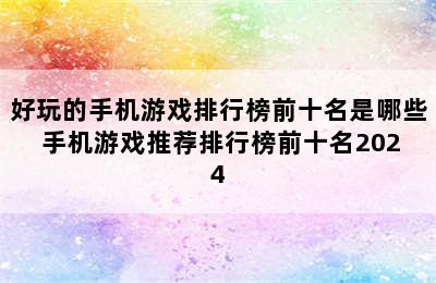 好玩的手机游戏排行榜前十名是哪些 手机游戏推荐排行榜前十名2024